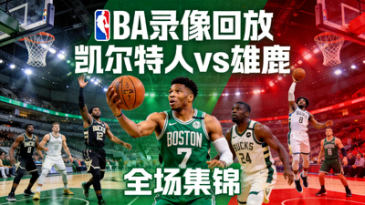 NBA录像回放凯尔特人对阵雄鹿比赛全场集锦